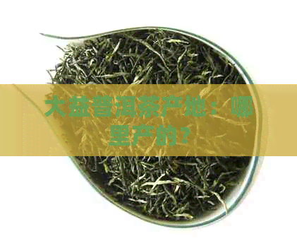 大益普洱茶产地：哪里产的？