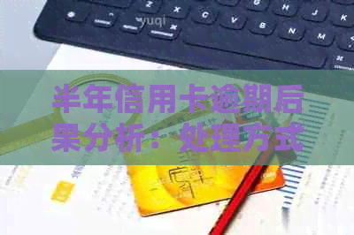 半年信用卡逾期后果分析：处理方式与影响全解析