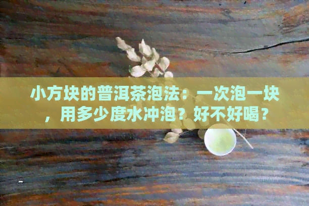 小方块的普洱茶泡法：一次泡一块，用多少度水冲泡？好不好喝？