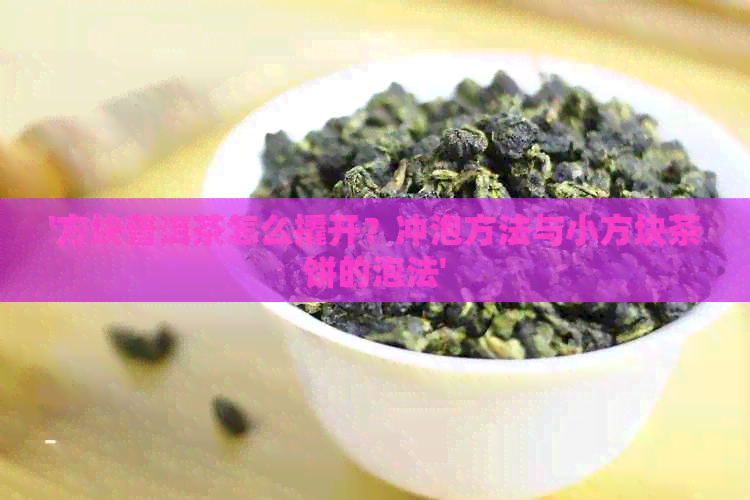 '方块普洱茶怎么撬开？冲泡方法与小方块茶饼的泡法'