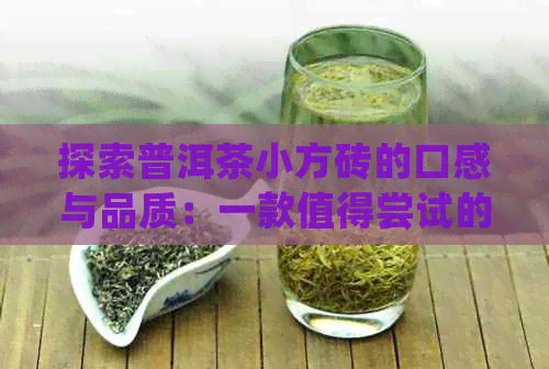 探索普洱茶小方砖的口感与品质：一款值得尝试的生茶