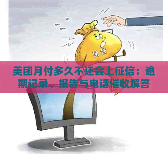 美团月付多久不还会上：逾期记录、报告与电话解答