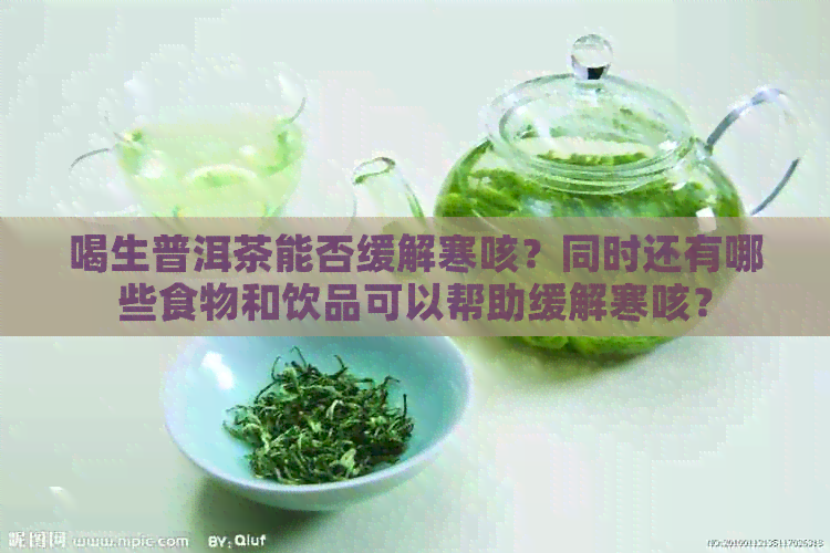 喝生普洱茶能否缓解寒咳？同时还有哪些食物和饮品可以帮助缓解寒咳？