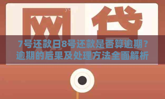 7号还款日8号还款是否算逾期？逾期的后果及处理方法全面解析