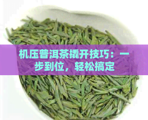 机压普洱茶撬开技巧：一步到位，轻松搞定