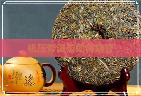 机压普洱茶如何撬开