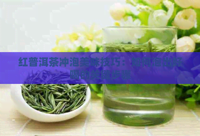 红普洱茶冲泡美味技巧：如何泡出好喝的关键步骤