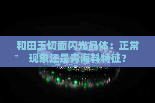 和田玉切面闪光晶体：正常现象还是青海料特征？