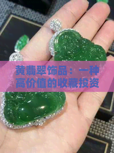 黄翡翠饰品：一种高价值的收藏投资选择