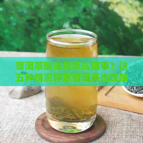 普洱茶酸味是怎么回事？这五种情况导致普洱茶出现酸味，如何处理？