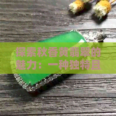 探索秋香黄翡翠的魅力：一种独特且稀有的自然珍宝