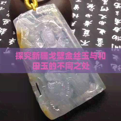 探究新疆戈壁金丝玉与和田玉的不同之处