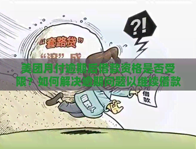 美团月付逾期后借款资格是否受限？如何解决逾期问题以继续借款？