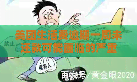 美团生活费逾期一周未还款可能面临的严重后果：资讯、借钱还是生活？