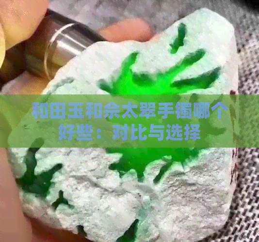 和田玉和佘太翠手镯哪个好些：对比与选择