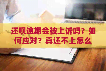 还呗逾期会被上诉吗？如何应对？真还不上怎么办？