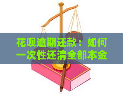 花呗逾期还款：如何一次性还清全部本金，避免额外罚息和信用受损？