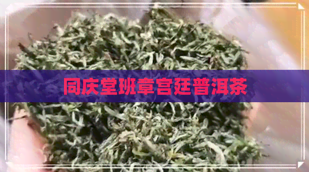 同庆堂班章宫廷普洱茶