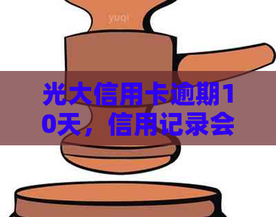 光大信用卡逾期10天，信用记录会受到哪些影响？