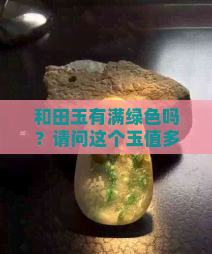 和田玉有满绿色吗？请问这个玉值多少钱？