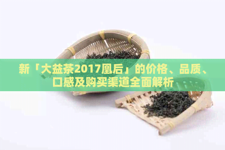 新「大益茶2017凰后」的价格、品质、口感及购买渠道全面解析