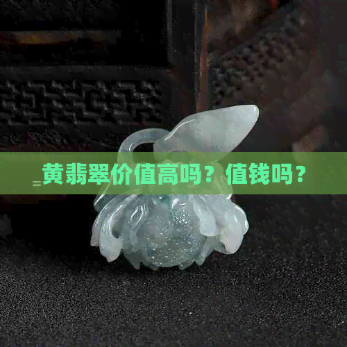 黄翡翠价值高吗？值钱吗？