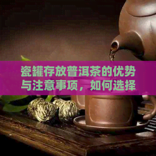 瓷罐存放普洱茶的优势与注意事项，如何选择合适的瓷罐保存普洱茶？