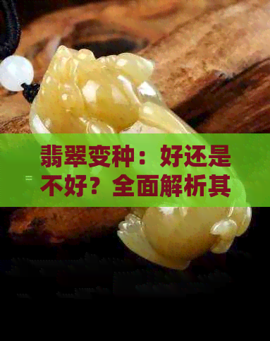 翡翠变种：好还是不好？全面解析其优缺点及影响因素