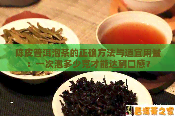 陈皮普洱泡茶的正确方法与适宜用量：一次泡多少克才能达到口感？