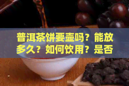 普洱茶饼要壶吗？能放多久？如何饮用？是否需要煮或冷藏？