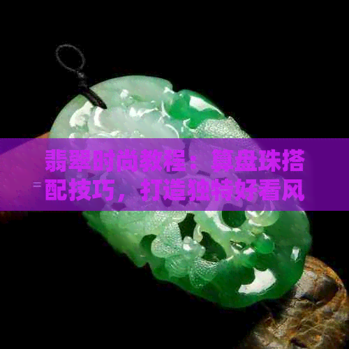 翡翠时尚教程：算盘珠搭配技巧，打造独特好看风格