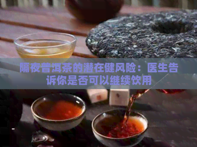 隔夜普洱茶的潜在健风险：医生告诉你是否可以继续饮用