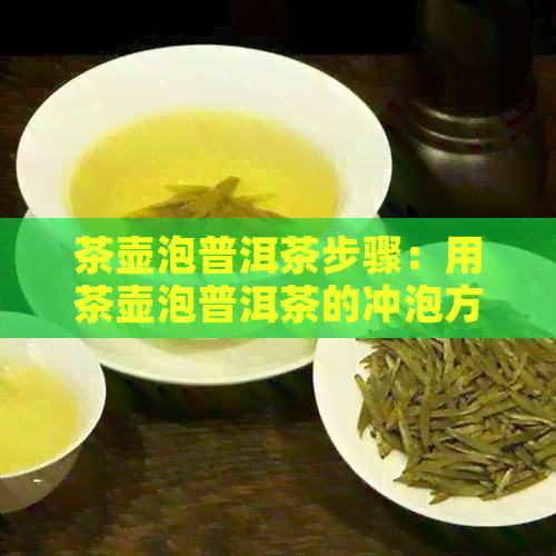 茶壶泡普洱茶步骤：用茶壶泡普洱茶的冲泡方法，普洱茶壶怎么用。