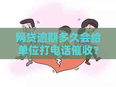 网贷逾期多久会给单位打电话？