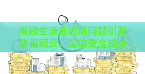 美团生活费逾期问题引发诈骗疑云，金融安全成点