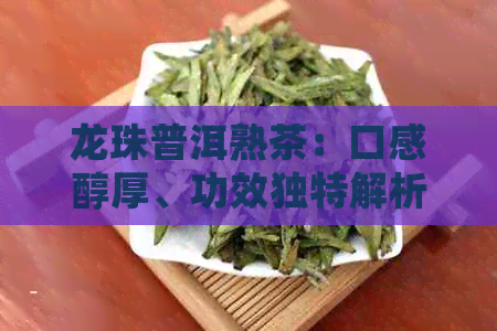 龙珠普洱熟茶：口感醇厚、功效独特解析