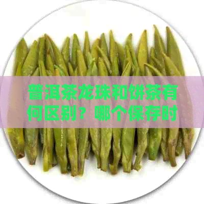 普洱茶龙珠和饼茶有何区别？哪个保存时间长？哪个更好喝？