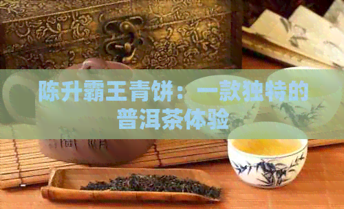 陈升霸王青饼：一款独特的普洱茶体验