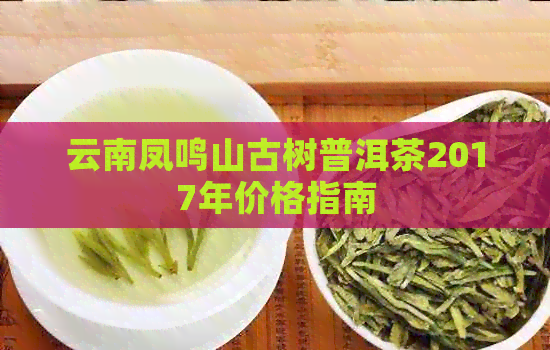 云南凤鸣山古树普洱茶2017年价格指南