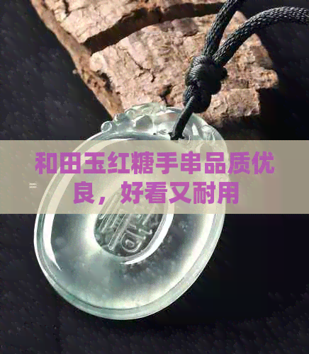 和田玉红糖手串品质优良，好看又耐用