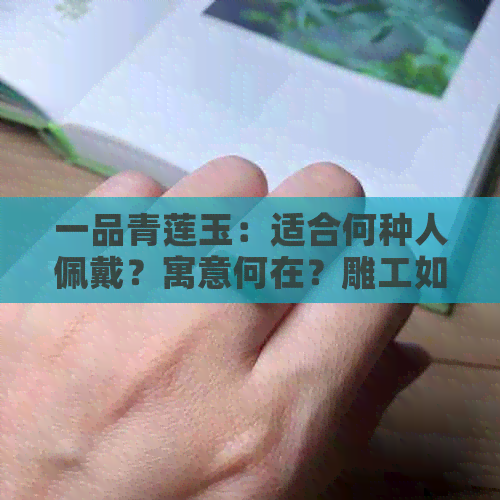 一品青莲玉：适合何种人佩戴？寓意何在？雕工如何？与玉兰有何关联？