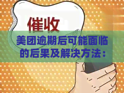 美团逾期后可能面临的后果及解决方法：一文全面解答用户关心的问题