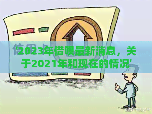 '2023年借呗最新消息，关于2021年和现在的情况'