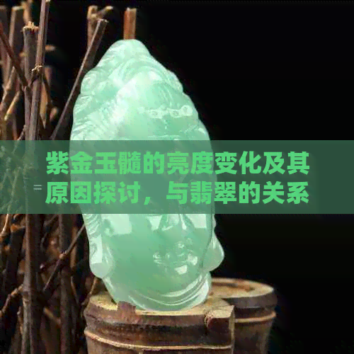 紫金玉髓的亮度变化及其原因探讨，与翡翠的关系如何？