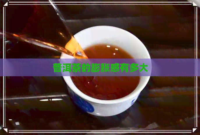 普洱茶的膨胀感有多大