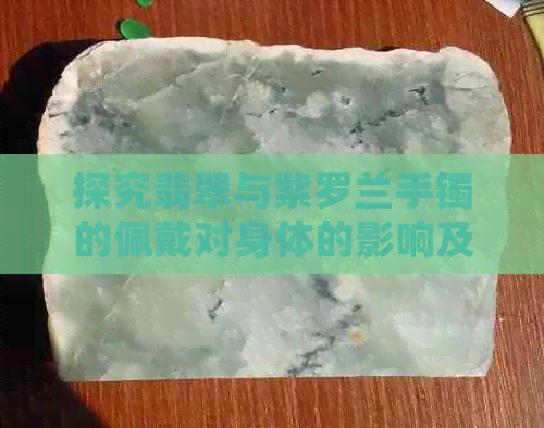 探究翡翠与紫罗兰手镯的佩戴对身体的影响及其特殊功效