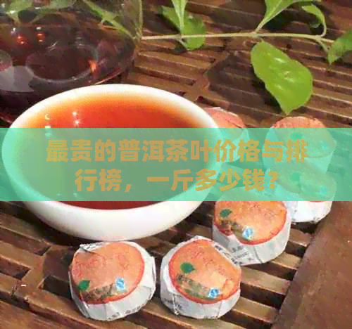 最贵的普洱茶叶价格与排行榜，一斤多少钱？