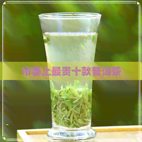 市面上最贵十款普洱茶