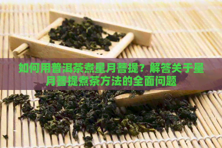 如何用普洱茶煮星月菩提？解答关于星月菩提煮茶方法的全面问题