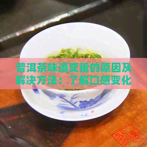 普洱茶味道变重的原因及解决方法：了解口感变化背后的科学原理